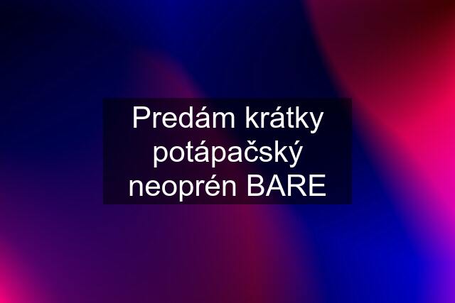 Predám krátky potápačský neoprén BARE