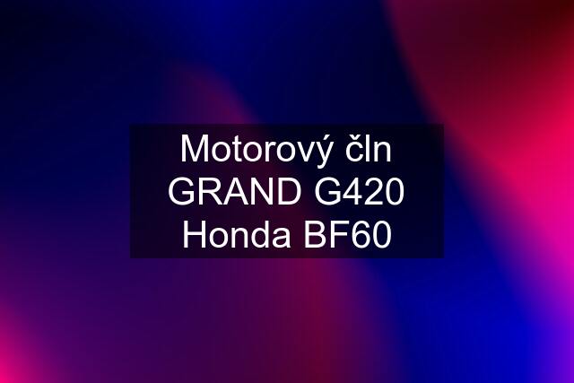 Motorový čln GRAND G420 Honda BF60