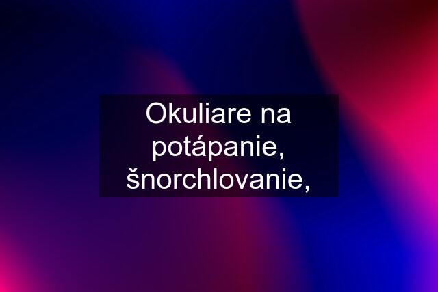 Okuliare na potápanie, šnorchlovanie,