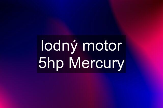 lodný motor 5hp Mercury
