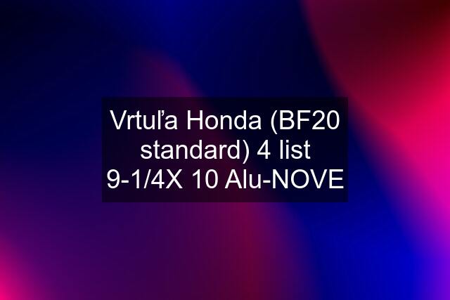 Vrtuľa Honda (BF20 standard) 4 list 9-1/4X 10 Alu-NOVE