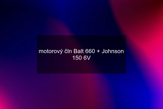 motorový čln Balt 660 + Johnson 150 6V