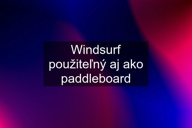 Windsurf použiteľný aj ako paddleboard