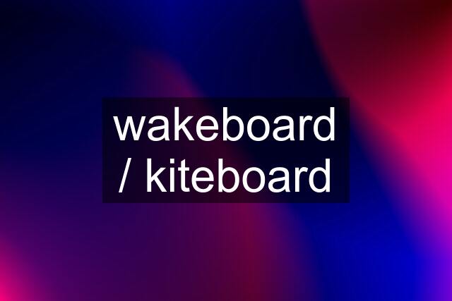 wakeboard / kiteboard