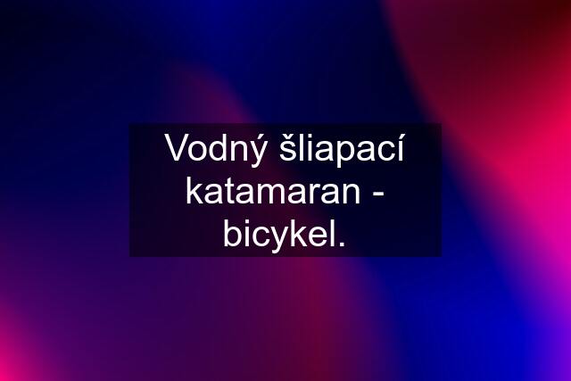 Vodný šliapací katamaran - bicykel.