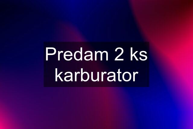 Predam 2 ks karburator