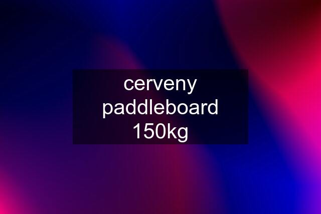 cerveny paddleboard 150kg