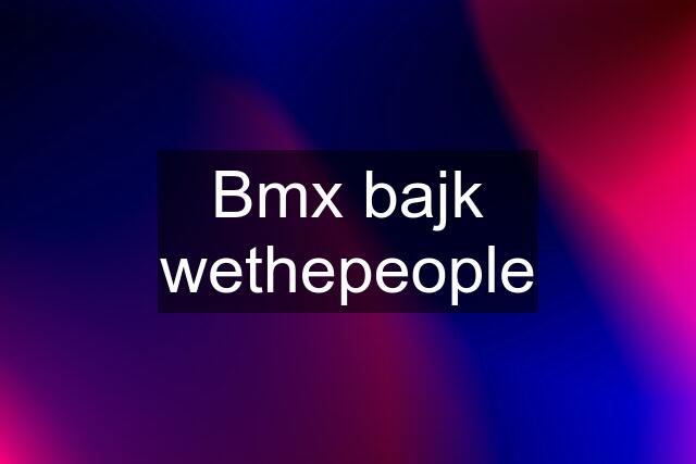 Bmx bajk wethepeople