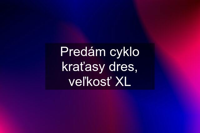 Predám cyklo kraťasy dres, veľkosť XL