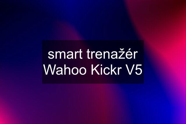 smart trenažér Wahoo Kickr V5