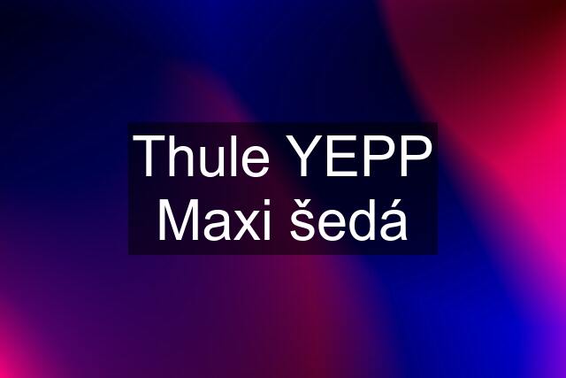Thule YEPP Maxi šedá