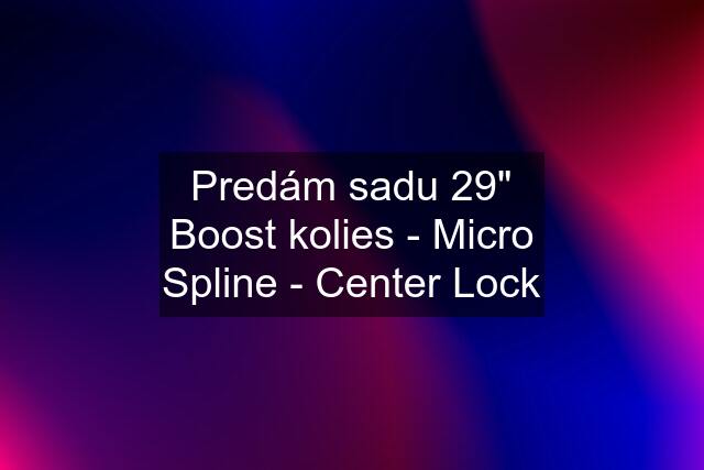 Predám sadu 29" Boost kolies - Micro Spline - Center Lock