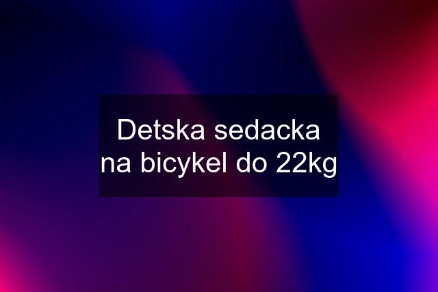 Detska sedacka na bicykel do 22kg