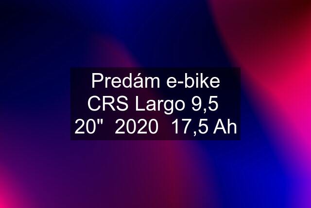 Predám e-bike CRS Largo 9,5  20"  2020  17,5 Ah