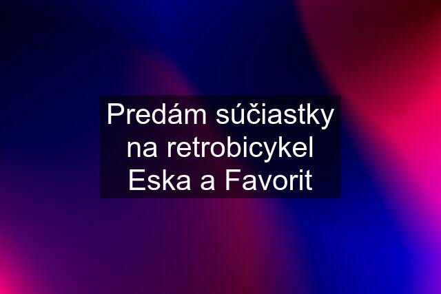 Predám súčiastky na retrobicykel Eska a Favorit