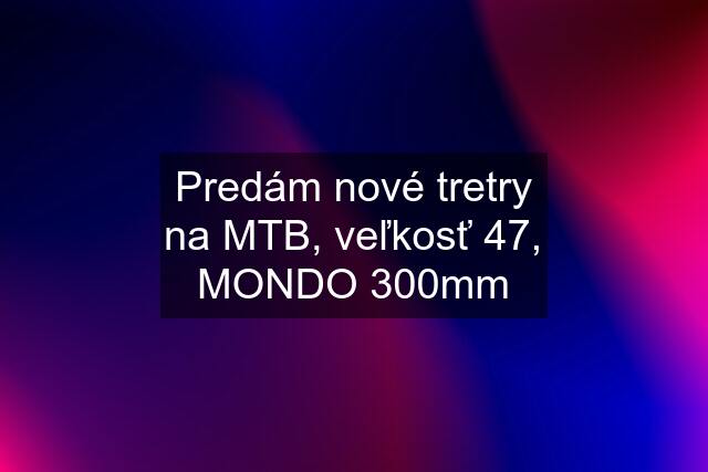 Predám nové tretry na MTB, veľkosť 47, MONDO 300mm