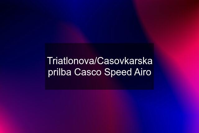 Triatlonova/Casovkarska prilba Casco Speed Airo