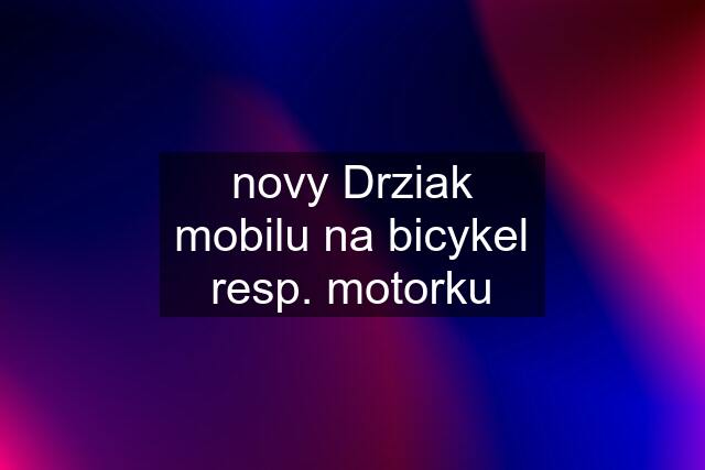 novy Drziak mobilu na bicykel resp. motorku