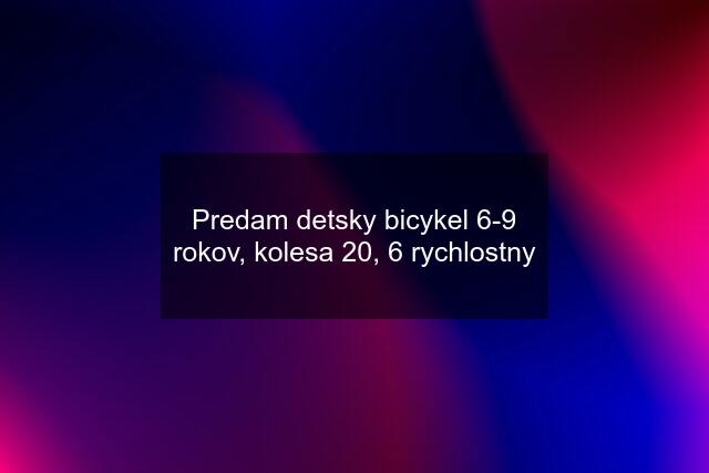 Predam detsky bicykel 6-9 rokov, kolesa 20, 6 rychlostny