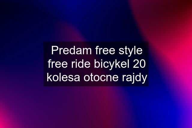 Predam free style free ride bicykel 20 kolesa otocne rajdy