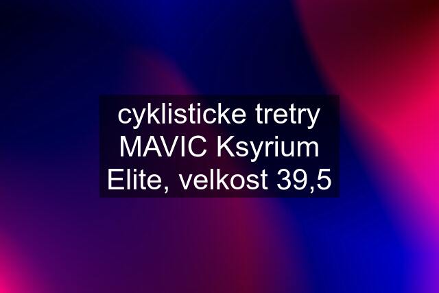 cyklisticke tretry MAVIC Ksyrium Elite, velkost 39,5