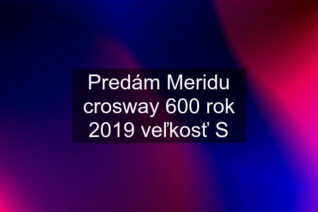 Predám Meridu crosway 600 rok 2019 veľkosť S