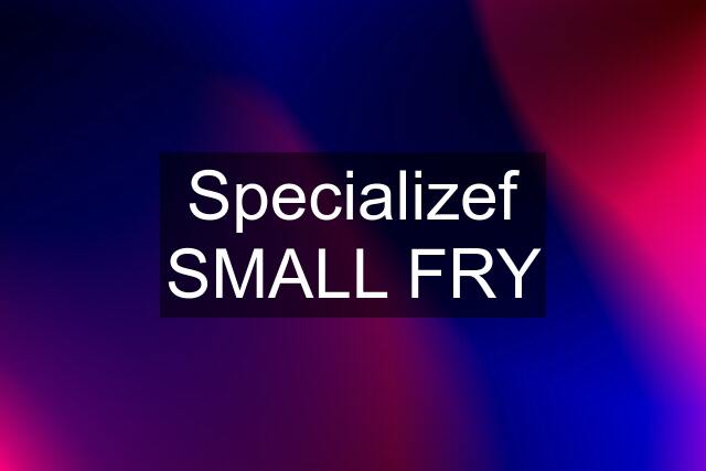 Specializef SMALL FRY