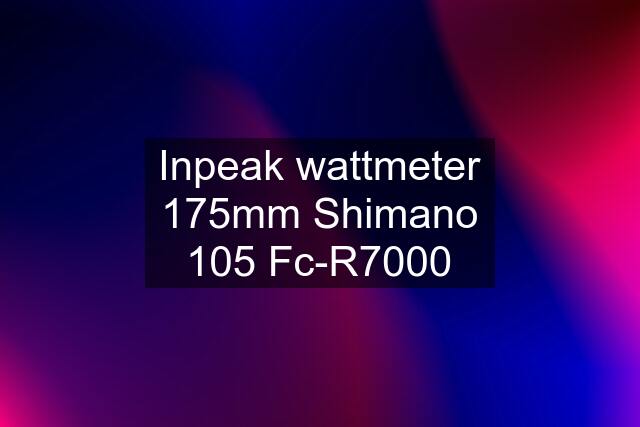 Inpeak wattmeter 175mm Shimano 105 Fc-R7000