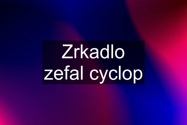 Zrkadlo zefal cyclop