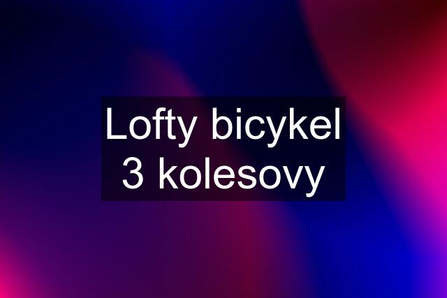 Lofty bicykel 3 kolesovy