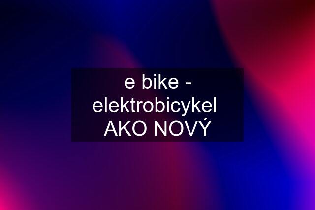 e bike - elektrobicykel  AKO NOVÝ