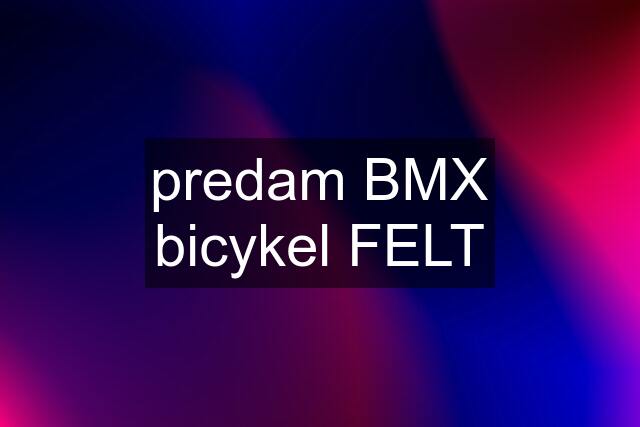 predam BMX bicykel FELT