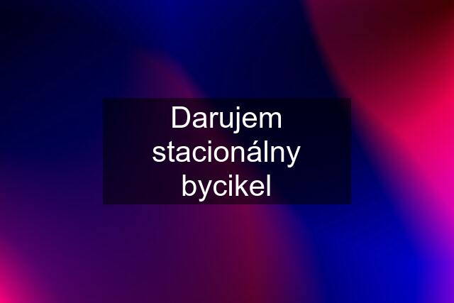 Darujem stacionálny bycikel