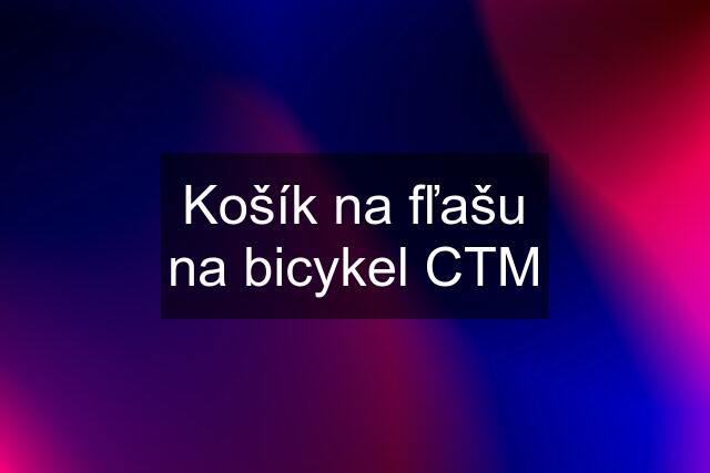 Košík na fľašu na bicykel CTM