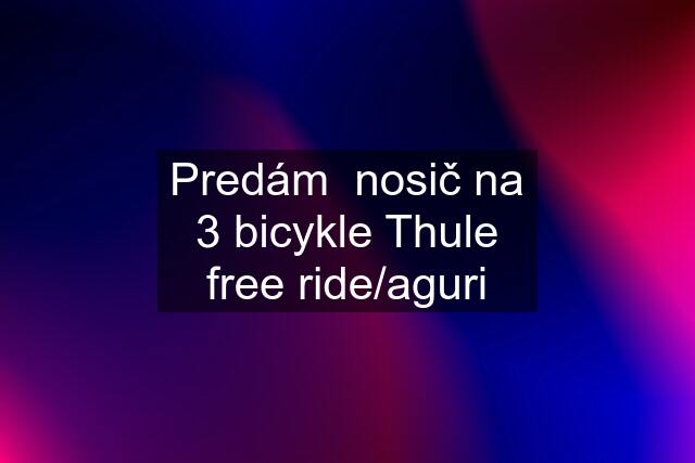 Predám  nosič na 3 bicykle Thule free ride/aguri