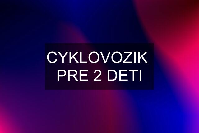 CYKLOVOZIK  PRE 2 DETI