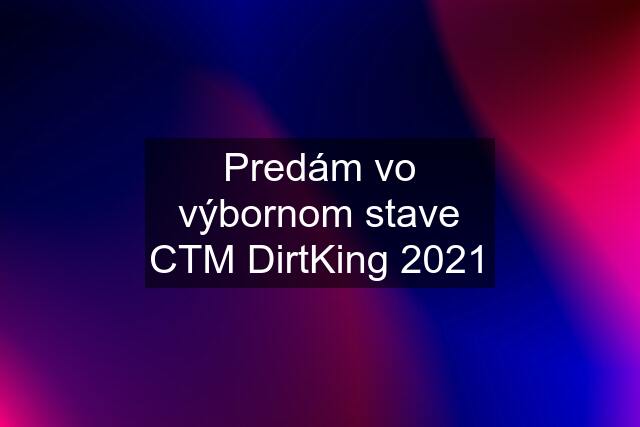 Predám vo výbornom stave CTM DirtKing 2021