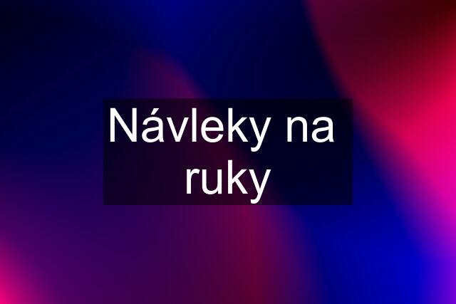 Návleky na  ruky