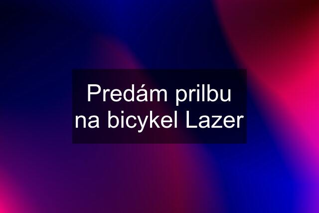 Predám prilbu na bicykel Lazer