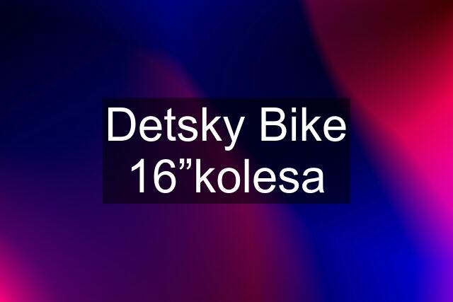Detsky Bike 16”kolesa