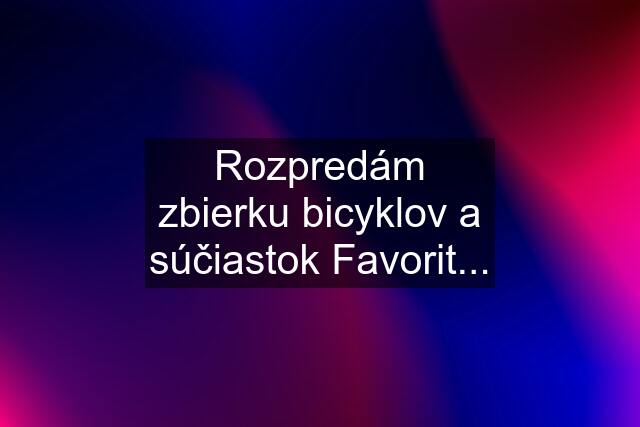 Rozpredám zbierku bicyklov a súčiastok Favorit...