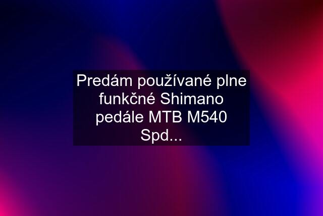 Predám používané plne funkčné Shimano pedále MTB M540 Spd...