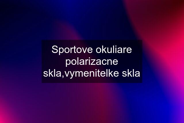 Sportove okuliare polarizacne skla,vymenitelke skla