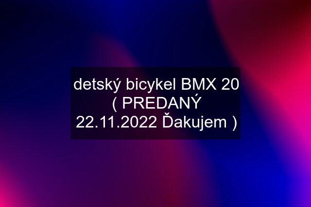 detský bicykel BMX 20 ( PREDANÝ 22.11.2022 Ďakujem )