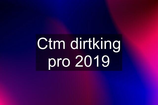 Ctm dirtking pro 2019