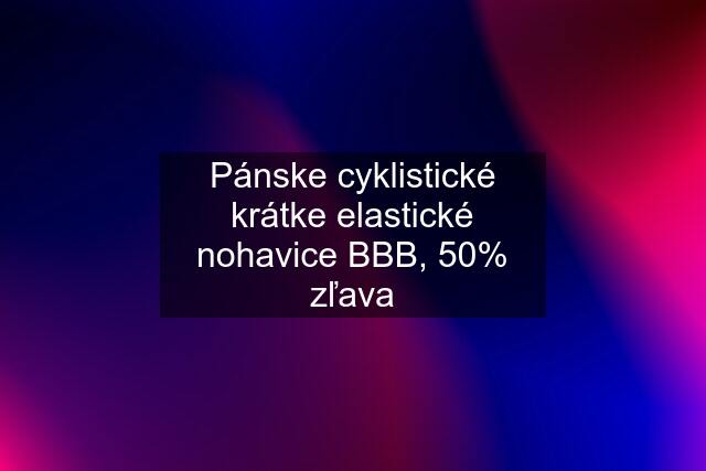 Pánske cyklistické krátke elastické nohavice BBB, 50% zľava