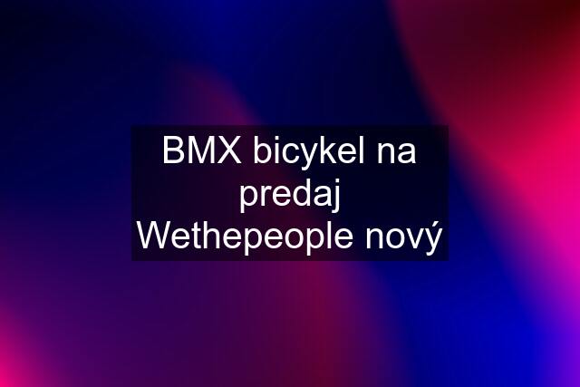 BMX bicykel na predaj Wethepeople nový