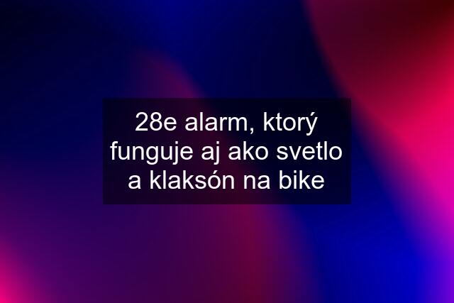 28e alarm, ktorý funguje aj ako svetlo a klaksón na bike