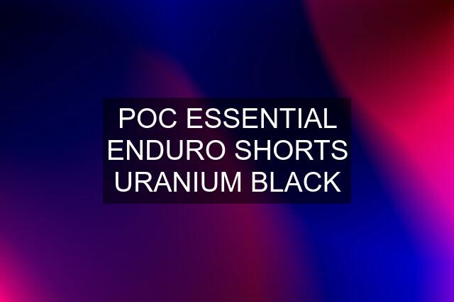 POC ESSENTIAL ENDURO SHORTS URANIUM BLACK