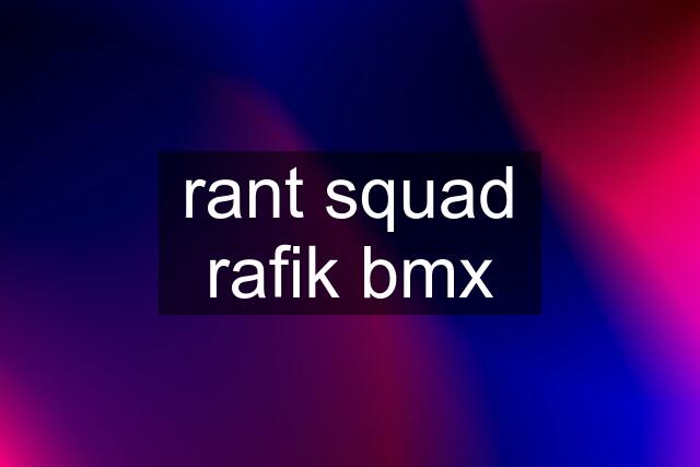 rant squad rafik bmx